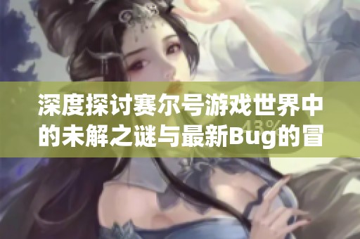 深度探讨赛尔号游戏世界中的未解之谜与最新Bug的冒险影响