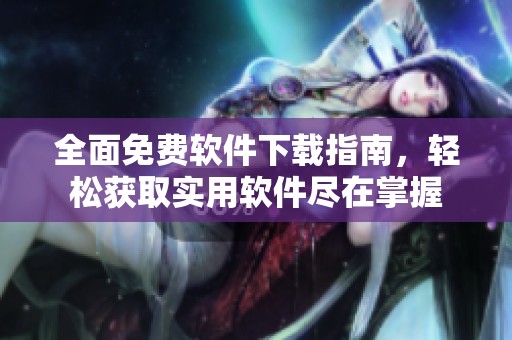 全面免费软件下载指南，轻松获取实用软件尽在掌握