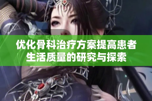 优化骨科治疗方案提高患者生活质量的研究与探索