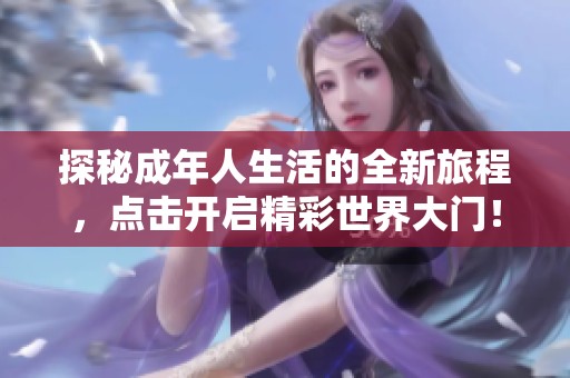 探秘成年人生活的全新旅程，点击开启精彩世界大门！