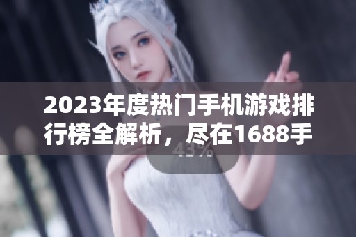 2023年度热门手机游戏排行榜全解析，尽在1688手游网！