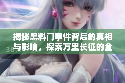 揭秘黑料门事件背后的真相与影响，探索万里长征的全新视角