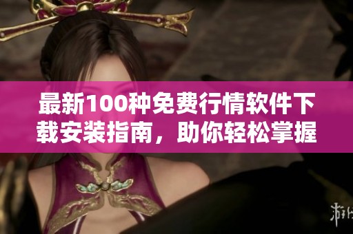 最新100种免费行情软件下载安装指南，助你轻松掌握市场动态