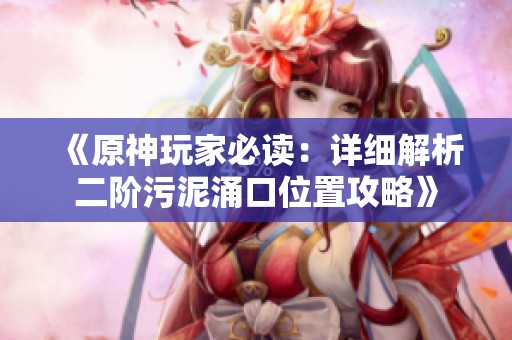 《原神玩家必读：详细解析二阶污泥涌口位置攻略》