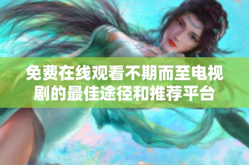 免费在线观看不期而至电视剧的最佳途径和推荐平台