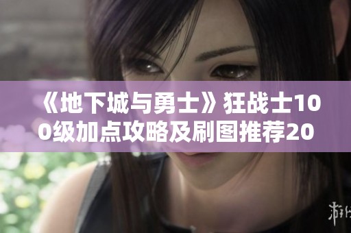 《地下城与勇士》狂战士100级加点攻略及刷图推荐2022年