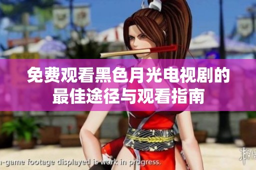 免费观看黑色月光电视剧的最佳途径与观看指南