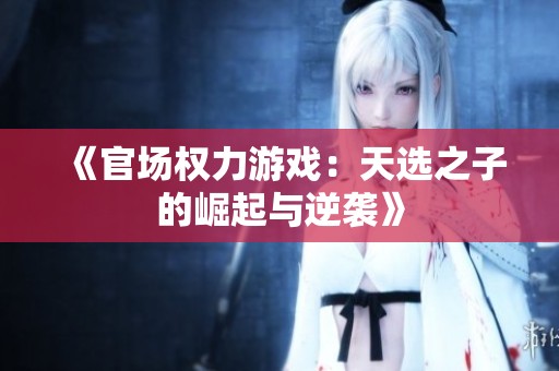 《官场权力游戏：天选之子的崛起与逆袭》