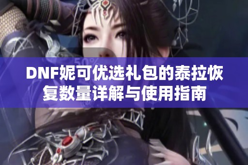 DNF妮可优选礼包的泰拉恢复数量详解与使用指南