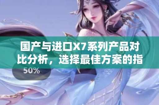 国产与进口X7系列产品对比分析，选择最佳方案的指南
