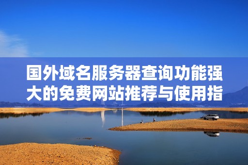 国外域名服务器查询功能强大的免费网站推荐与使用指南