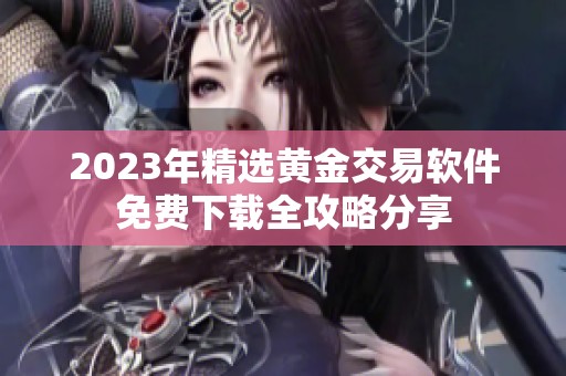 2023年精选黄金交易软件免费下载全攻略分享