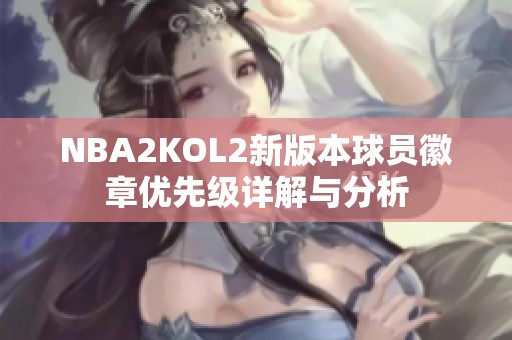 NBA2KOL2新版本球员徽章优先级详解与分析