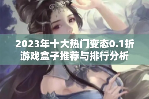 2023年十大热门变态0.1折游戏盒子推荐与排行分析