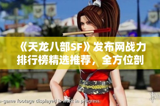 《天龙八部SF》发布网战力排行榜精选推荐，全方位剖析每个角色实力