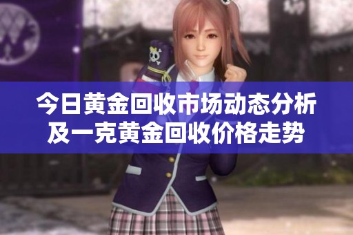 今日黄金回收市场动态分析及一克黄金回收价格走势