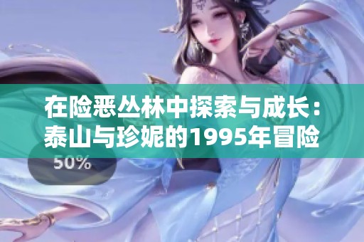 在险恶丛林中探索与成长：泰山与珍妮的1995年冒险故事