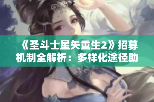 《圣斗士星矢重生2》招募机制全解析：多样化途径助你招募强大战士！