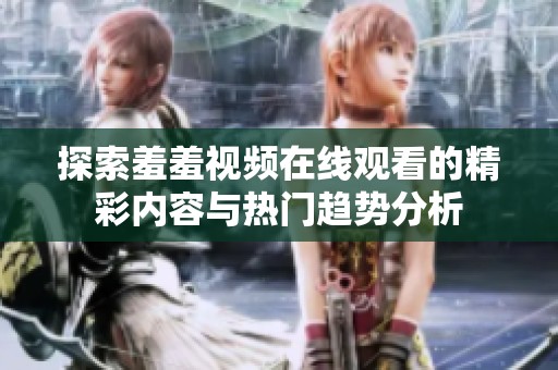 探索羞羞视频在线观看的精彩内容与热门趋势分析