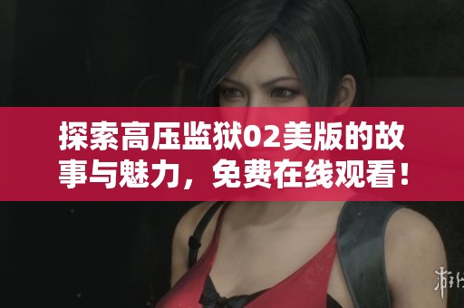探索高压监狱02美版的故事与魅力，免费在线观看！