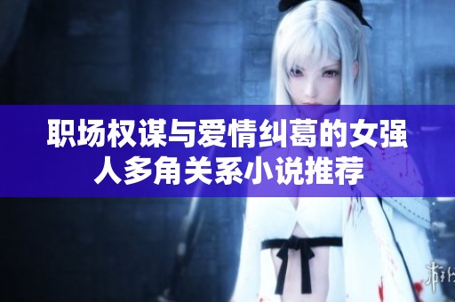 职场权谋与爱情纠葛的女强人多角关系小说推荐
