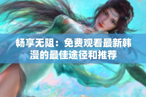畅享无阻：免费观看最新韩漫的最佳途径和推荐