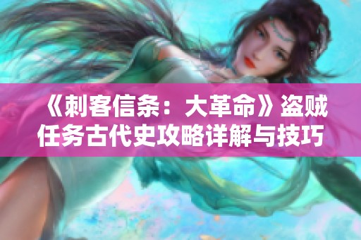 《刺客信条：大革命》盗贼任务古代史攻略详解与技巧分享
