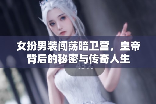 女扮男装闯荡暗卫营，皇帝背后的秘密与传奇人生