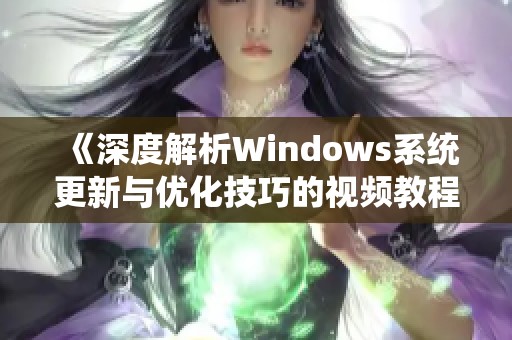 《深度解析Windows系统更新与优化技巧的视频教程》