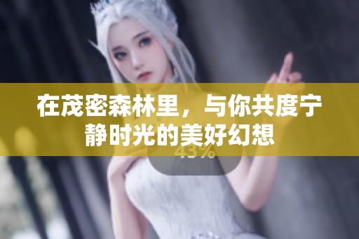 在茂密森林里，与你共度宁静时光的美好幻想