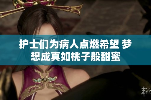 护士们为病人点燃希望 梦想成真如桃子般甜蜜