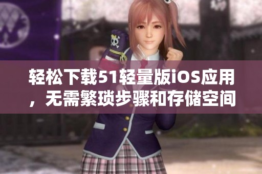 轻松下载51轻量版iOS应用，无需繁琐步骤和存储空间