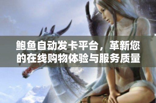 鲍鱼自动发卡平台，革新您的在线购物体验与服务质量