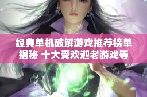 经典单机破解游戏推荐榜单揭秘 十大受欢迎老游戏等你体验
