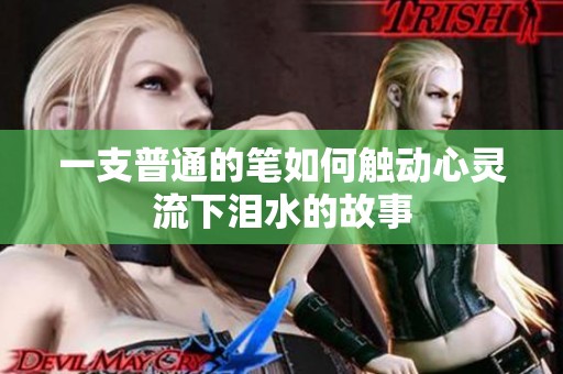 一支普通的笔如何触动心灵流下泪水的故事