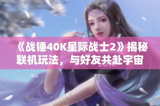 《战锤40K星际战士2》揭秘联机玩法，与好友共赴宇宙征战之旅