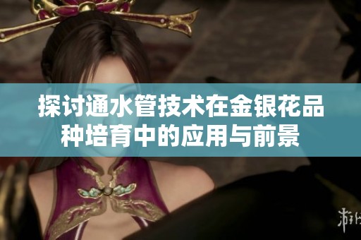 探讨通水管技术在金银花品种培育中的应用与前景