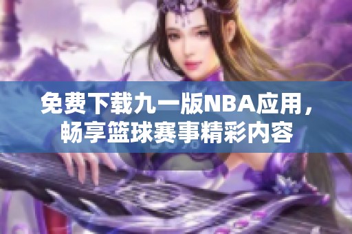 免费下载九一版NBA应用，畅享篮球赛事精彩内容