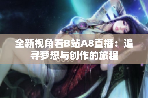 全新视角看B站A8直播：追寻梦想与创作的旅程