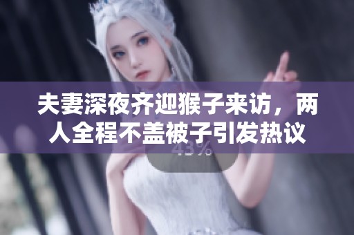 夫妻深夜齐迎猴子来访，两人全程不盖被子引发热议