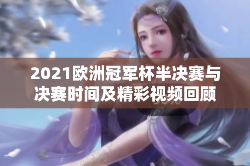 2021欧洲冠军杯半决赛与决赛时间及精彩视频回顾