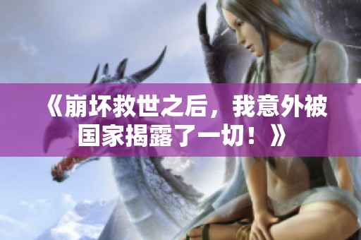 《崩坏救世之后，我意外被国家揭露了一切！》