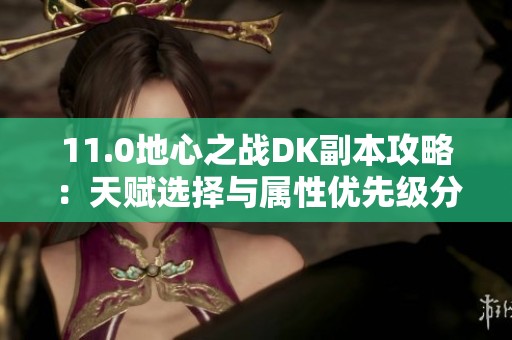 11.0地心之战DK副本攻略：天赋选择与属性优先级分析