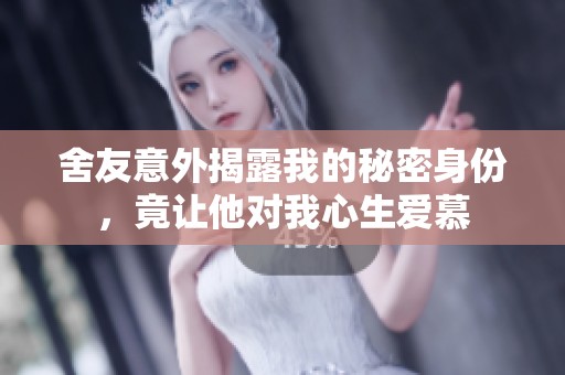 舍友意外揭露我的秘密身份，竟让他对我心生爱慕