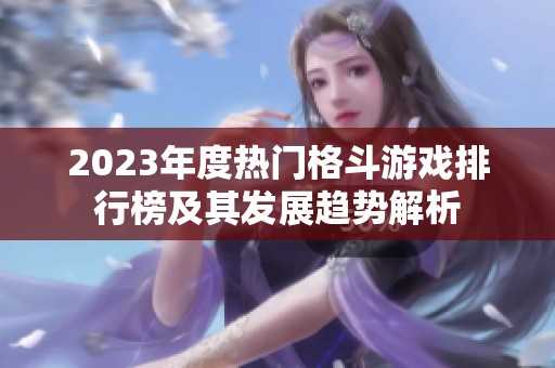 2023年度热门格斗游戏排行榜及其发展趋势解析