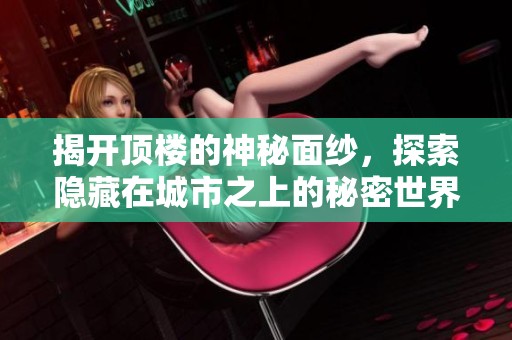 揭开顶楼的神秘面纱，探索隐藏在城市之上的秘密世界