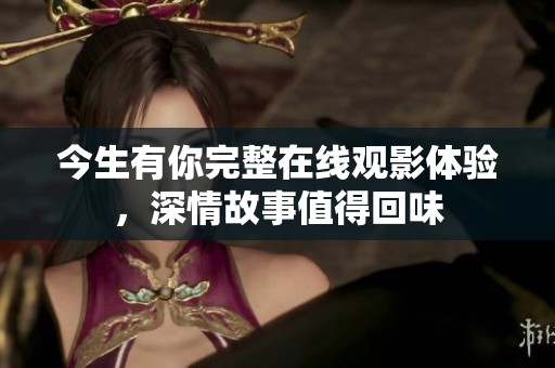 今生有你完整在线观影体验，深情故事值得回味