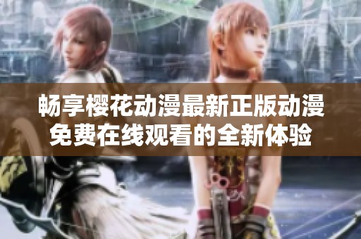 畅享樱花动漫最新正版动漫免费在线观看的全新体验