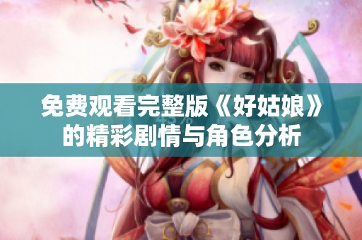 免费观看完整版《好姑娘》的精彩剧情与角色分析