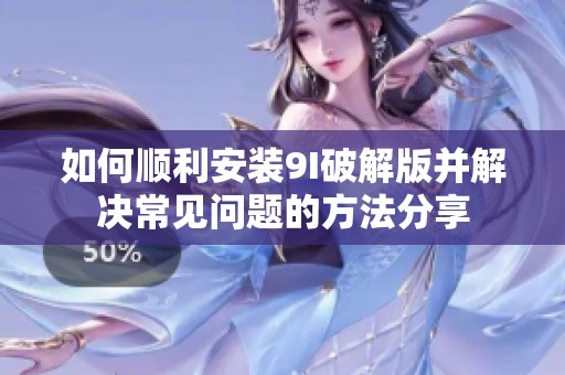 如何顺利安装9I破解版并解决常见问题的方法分享